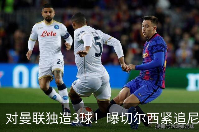 对曼联独造3球！曝切尔西紧追尼科帕斯 转会费预计破亿