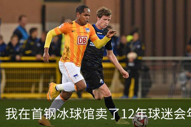 我在首钢冰球馆卖了12年球迷会年卡，京粤大战这天手心全是汗